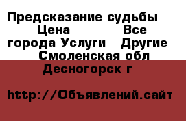 Предсказание судьбы . › Цена ­ 1 100 - Все города Услуги » Другие   . Смоленская обл.,Десногорск г.